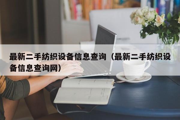 最新二手紡織設備信息查詢（最新二手紡織設備信息查詢網）-第1張圖片-晉江速捷自動化科技有限公司