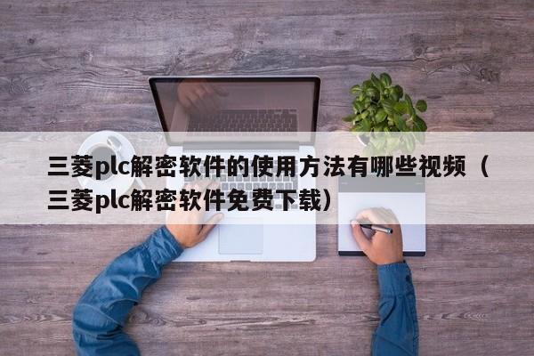 三菱plc解密軟件的使用方法有哪些視頻（三菱plc解密軟件免費下載）-第1張圖片-晉江速捷自動化科技有限公司