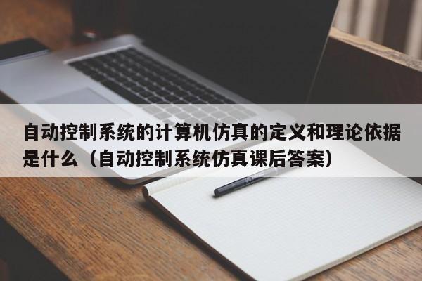 自動控制系統的計算機仿真的定義和理論依據是什么（自動控制系統仿真課后答案）-第1張圖片-晉江速捷自動化科技有限公司