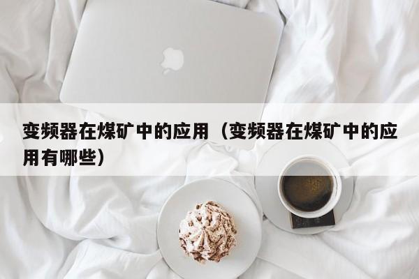 變頻器在煤礦中的應(yīng)用（變頻器在煤礦中的應(yīng)用有哪些）-第1張圖片-晉江速捷自動(dòng)化科技有限公司