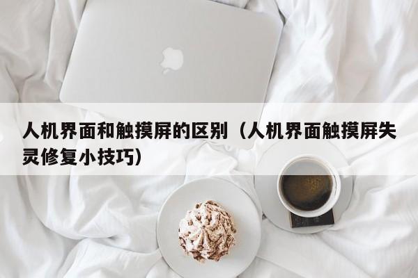 人機界面和觸摸屏的區別（人機界面觸摸屏失靈修復小技巧）-第1張圖片-晉江速捷自動化科技有限公司