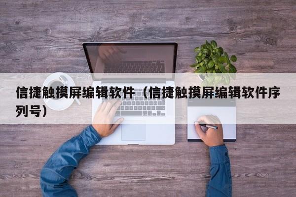 信捷觸摸屏編輯軟件（信捷觸摸屏編輯軟件序列號）-第1張圖片-晉江速捷自動化科技有限公司