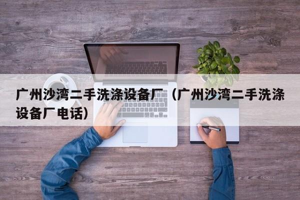 廣州沙灣二手洗滌設備廠（廣州沙灣二手洗滌設備廠電話）-第1張圖片-晉江速捷自動化科技有限公司