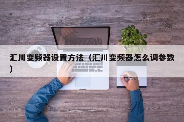 匯川變頻器設置方法（匯川變頻器怎么調參數）-第1張圖片-晉江速捷自動化科技有限公司