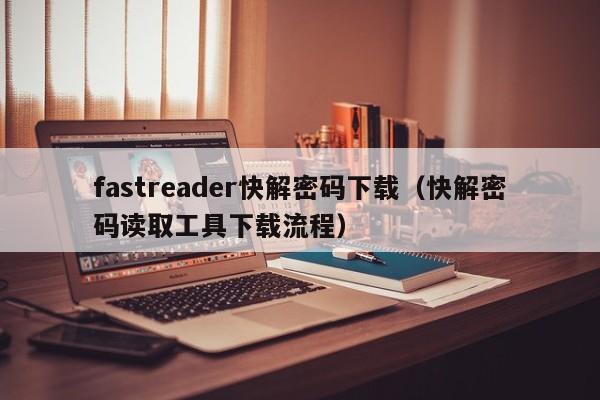 fastreader快解密碼下載（快解密碼讀取工具下載流程）-第1張圖片-晉江速捷自動化科技有限公司