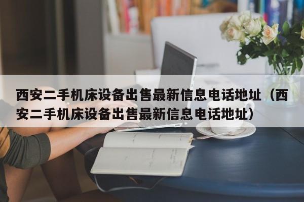 西安二手機床設備出售最新信息電話地址（西安二手機床設備出售最新信息電話地址）-第1張圖片-晉江速捷自動化科技有限公司