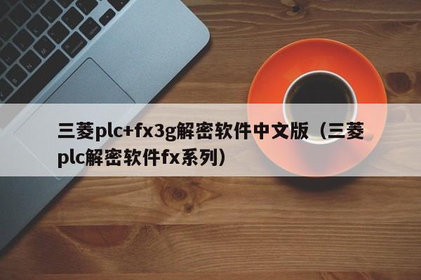 三菱plc+fx3g解密軟件中文版（三菱plc解密軟件fx系列）-第1張圖片-晉江速捷自動(dòng)化科技有限公司