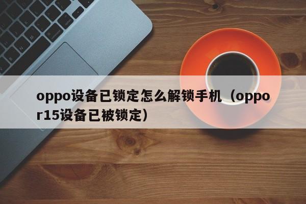 oppo設備已鎖定怎么解鎖手機（oppor15設備已被鎖定）-第1張圖片-晉江速捷自動化科技有限公司