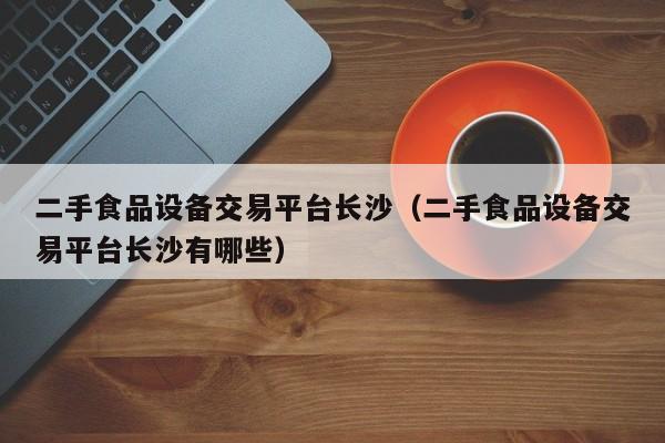 二手食品設備交易平臺長沙（二手食品設備交易平臺長沙有哪些）-第1張圖片-晉江速捷自動化科技有限公司