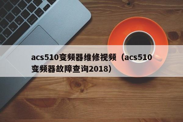 acs510變頻器維修視頻（acs510變頻器故障查詢2018）-第1張圖片-晉江速捷自動化科技有限公司