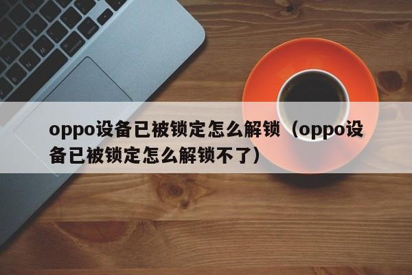 oppo設備已被鎖定怎么解鎖（oppo設備已被鎖定怎么解鎖不了）-第1張圖片-晉江速捷自動化科技有限公司