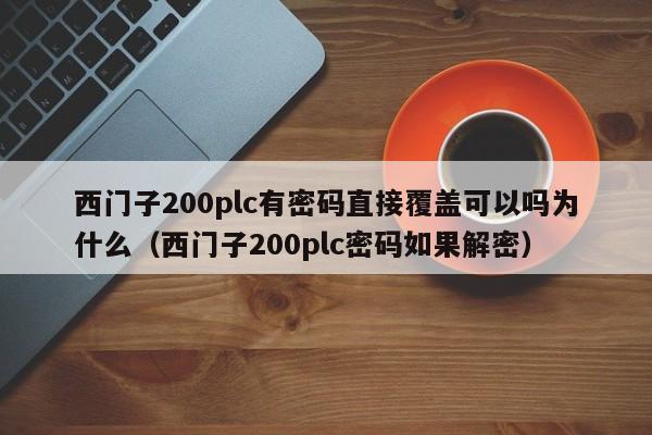 西門子200plc有密碼直接覆蓋可以嗎為什么（西門子200plc密碼如果解密）-第1張圖片-晉江速捷自動化科技有限公司