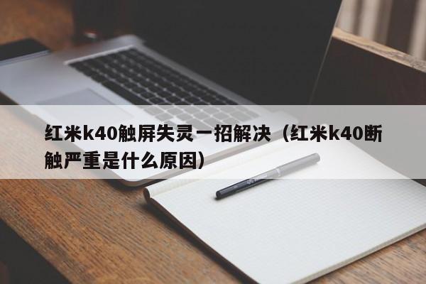 紅米k40觸屏失靈一招解決（紅米k40斷觸嚴重是什么原因）-第1張圖片-晉江速捷自動化科技有限公司