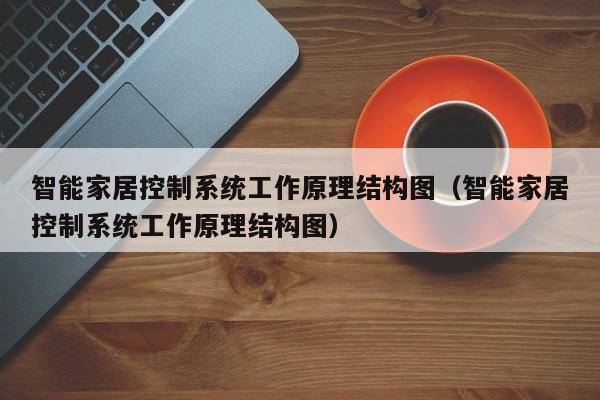 智能家居控制系統工作原理結構圖（智能家居控制系統工作原理結構圖）-第1張圖片-晉江速捷自動化科技有限公司