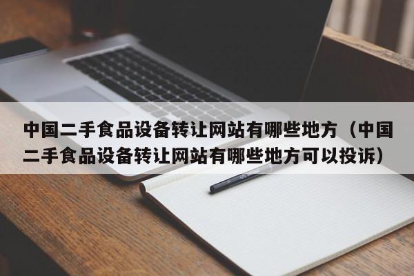 中國二手食品設備轉讓網站有哪些地方（中國二手食品設備轉讓網站有哪些地方可以投訴）-第1張圖片-晉江速捷自動化科技有限公司