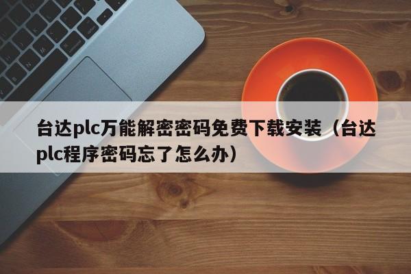 臺達plc萬能解密密碼免費下載安裝（臺達plc程序密碼忘了怎么辦）-第1張圖片-晉江速捷自動化科技有限公司