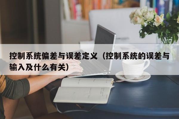 控制系統(tǒng)偏差與誤差定義（控制系統(tǒng)的誤差與輸入及什么有關(guān)）-第1張圖片-晉江速捷自動化科技有限公司