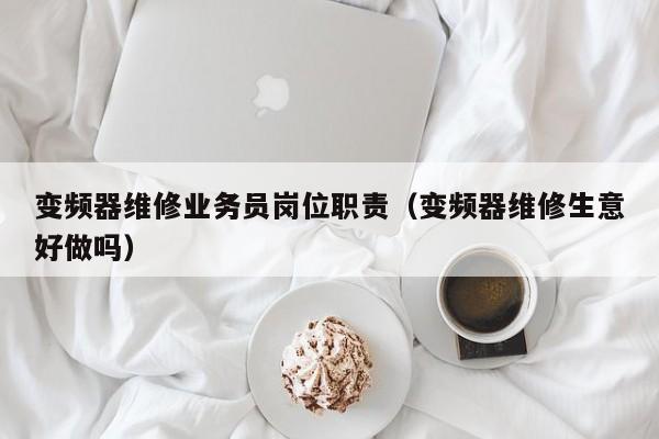 變頻器維修業務員崗位職責（變頻器維修生意好做嗎）-第1張圖片-晉江速捷自動化科技有限公司