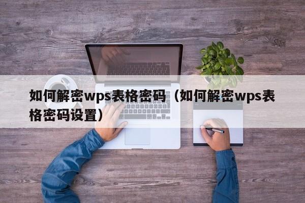 如何解密wps表格密碼（如何解密wps表格密碼設置）-第1張圖片-晉江速捷自動化科技有限公司