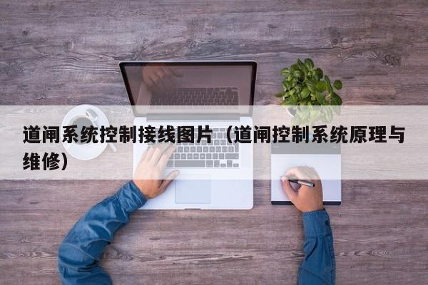 道閘系統(tǒng)控制接線圖片（道閘控制系統(tǒng)原理與維修）-第1張圖片-晉江速捷自動(dòng)化科技有限公司
