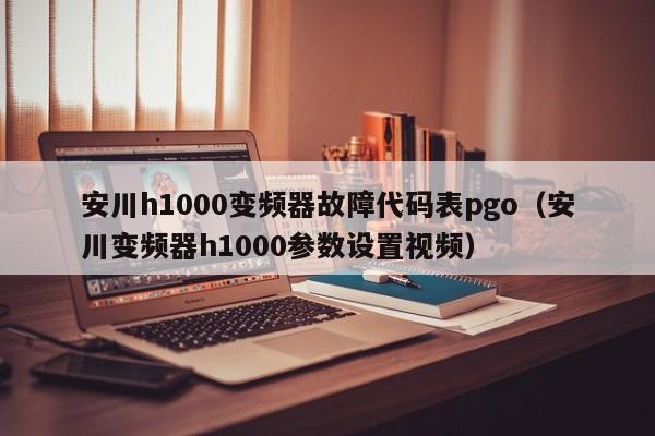 安川h1000變頻器故障代碼表pgo（安川變頻器h1000參數設置視頻）-第1張圖片-晉江速捷自動化科技有限公司