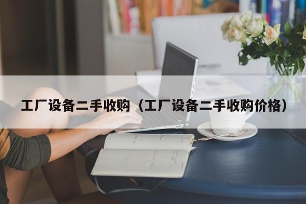 工廠設(shè)備二手收購（工廠設(shè)備二手收購價格）-第1張圖片-晉江速捷自動化科技有限公司
