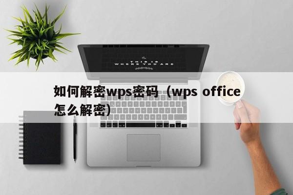如何解密wps密碼（wps office怎么解密）-第1張圖片-晉江速捷自動化科技有限公司