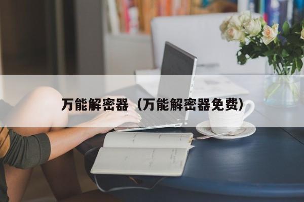 萬能解密器（萬能解密器免費）-第1張圖片-晉江速捷自動化科技有限公司