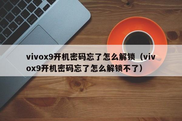 vivox9開機(jī)密碼忘了怎么解鎖（vivox9開機(jī)密碼忘了怎么解鎖不了）-第1張圖片-晉江速捷自動化科技有限公司