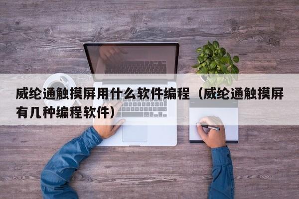 威綸通觸摸屏用什么軟件編程（威綸通觸摸屏有幾種編程軟件）-第1張圖片-晉江速捷自動化科技有限公司