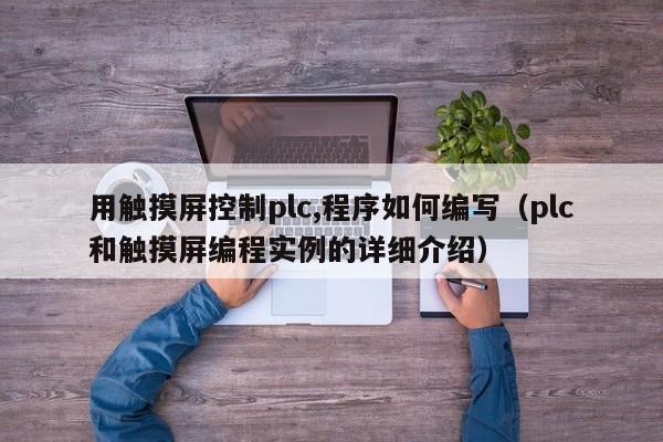 用觸摸屏控制plc,程序如何編寫（plc和觸摸屏編程實例的詳細介紹）-第1張圖片-晉江速捷自動化科技有限公司