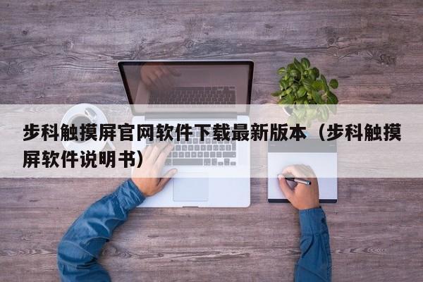 步科觸摸屏官網軟件下載最新版本（步科觸摸屏軟件說明書）-第1張圖片-晉江速捷自動化科技有限公司