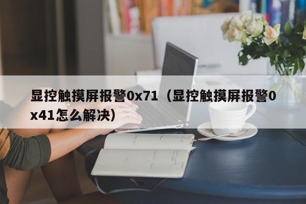 顯控觸摸屏報警0x71（顯控觸摸屏報警0x41怎么解決）-第1張圖片-晉江速捷自動化科技有限公司