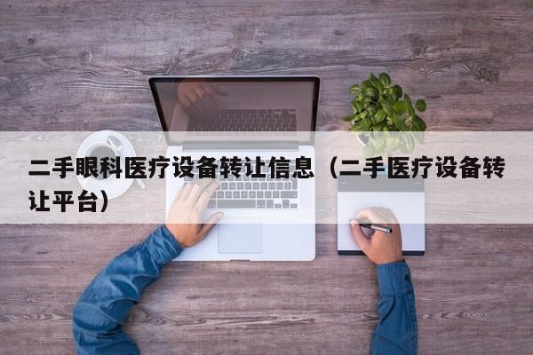 二手眼科醫療設備轉讓信息（二手醫療設備轉讓平臺）-第1張圖片-晉江速捷自動化科技有限公司