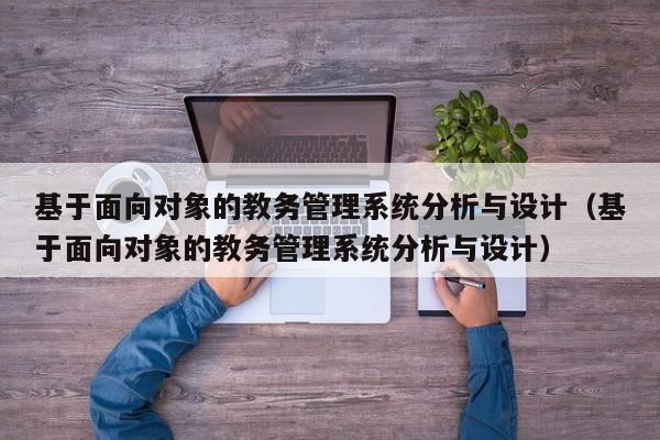 基于面向對象的教務管理系統分析與設計（基于面向對象的教務管理系統分析與設計）-第1張圖片-晉江速捷自動化科技有限公司