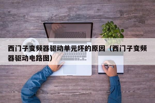 西門子變頻器驅動單元壞的原因（西門子變頻器驅動電路圖）-第1張圖片-晉江速捷自動化科技有限公司