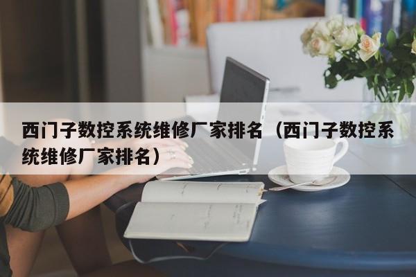 西門子數(shù)控系統(tǒng)維修廠家排名（西門子數(shù)控系統(tǒng)維修廠家排名）-第1張圖片-晉江速捷自動化科技有限公司
