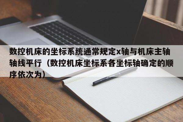 數控機床的坐標系統通常規定x軸與機床主軸軸線平行（數控機床坐標系各坐標軸確定的順序依次為）-第1張圖片-晉江速捷自動化科技有限公司