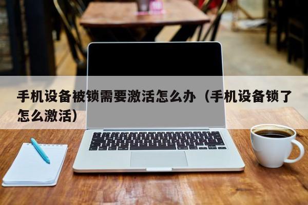 手機(jī)設(shè)備被鎖需要激活怎么辦（手機(jī)設(shè)備鎖了怎么激活）-第1張圖片-晉江速捷自動(dòng)化科技有限公司