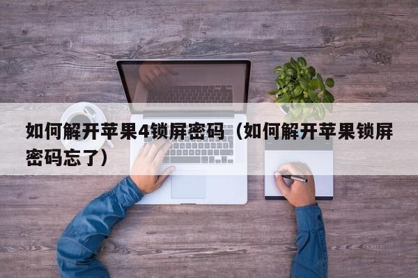 如何解開蘋果4鎖屏密碼（如何解開蘋果鎖屏密碼忘了）-第1張圖片-晉江速捷自動化科技有限公司