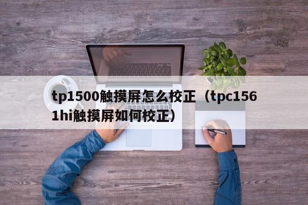 tp1500觸摸屏怎么校正（tpc1561hi觸摸屏如何校正）-第1張圖片-晉江速捷自動化科技有限公司