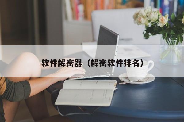 軟件解密器（解密軟件排名）-第1張圖片-晉江速捷自動化科技有限公司