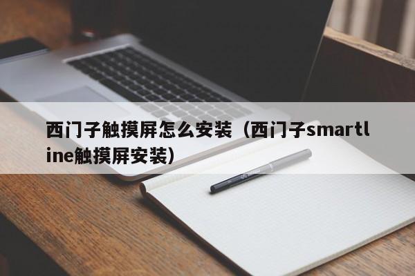 西門子觸摸屏怎么安裝（西門子smartline觸摸屏安裝）-第1張圖片-晉江速捷自動化科技有限公司