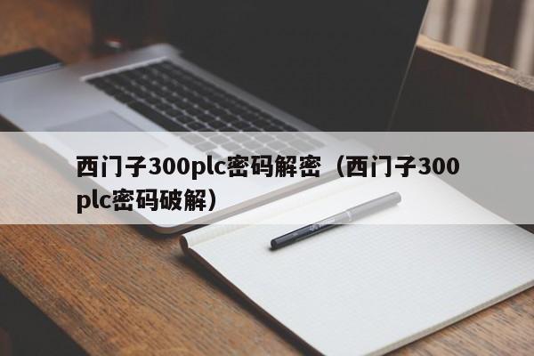 西門子300plc密碼解密（西門子300plc密碼破解）-第1張圖片-晉江速捷自動化科技有限公司