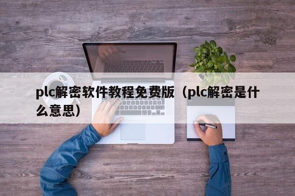 plc解密軟件教程免費版（plc解密是什么意思）-第1張圖片-晉江速捷自動化科技有限公司