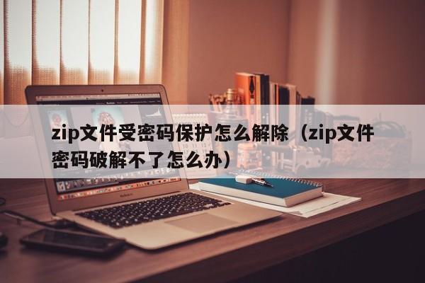 zip文件受密碼保護怎么解除（zip文件密碼破解不了怎么辦）-第1張圖片-晉江速捷自動化科技有限公司