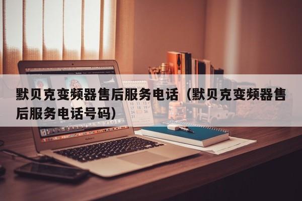 默貝克變頻器售后服務電話（默貝克變頻器售后服務電話號碼）-第1張圖片-晉江速捷自動化科技有限公司