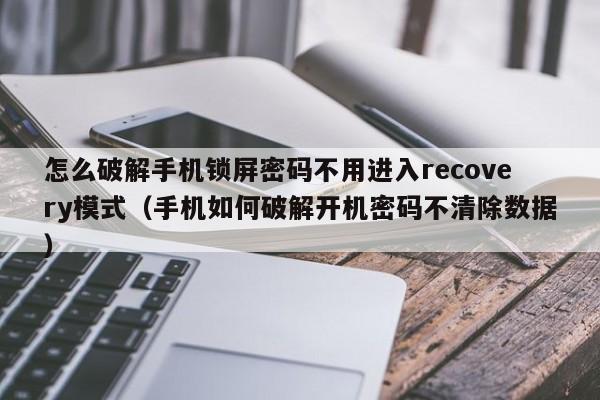 怎么破解手機(jī)鎖屏密碼不用進(jìn)入recovery模式（手機(jī)如何破解開機(jī)密碼不清除數(shù)據(jù)）-第1張圖片-晉江速捷自動(dòng)化科技有限公司