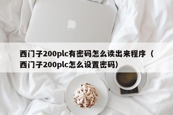 西門子200plc有密碼怎么讀出來程序（西門子200plc怎么設置密碼）-第1張圖片-晉江速捷自動化科技有限公司