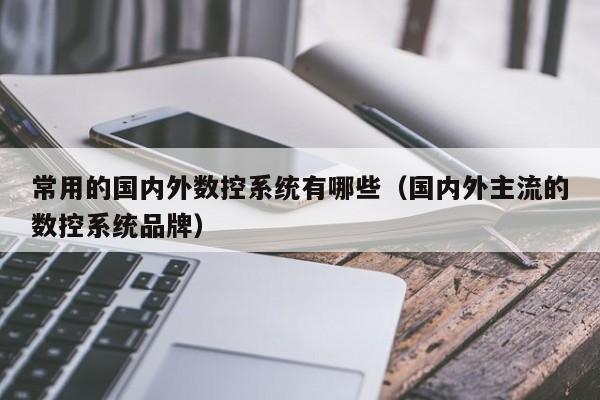 常用的國內外數控系統有哪些（國內外主流的數控系統品牌）-第1張圖片-晉江速捷自動化科技有限公司